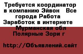 Требуется координатор в компанию Эйвон - Все города Работа » Заработок в интернете   . Мурманская обл.,Полярные Зори г.